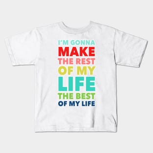 I'm Going To Make The Rest Of My Life The Best Of My Life Kids T-Shirt